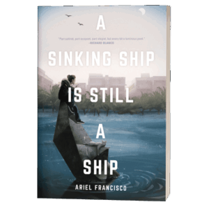 <b>A Sinking Ship is still a Ship</b> | Ariel Francisco